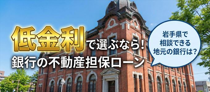 【岩手県】低金利!銀行の不動産担保ローン