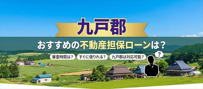 九戸郡でおすすめの不動産担保ローンは？