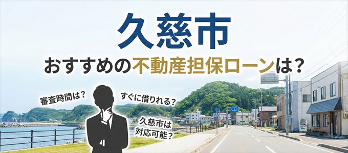 久慈市でおすすめの不動産担保ローンは?